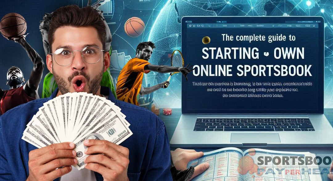 The Complete Guide to Starting Your Own Online Sportsbook Using Pay Per Head Services